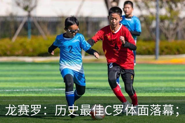 龙赛罗：历史最佳C罗体面落幕；今年与西班牙2010夺冠有太多巧合