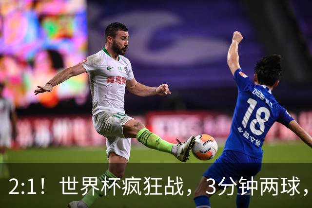 2:1！世界杯疯狂战，3分钟两球，英格兰半场领先东道主，冲击八强